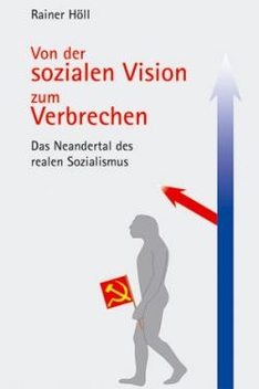 Rainer Höll: Von der sozialen Vision zum Verbrechen: Das Neandertal des realen Sozialismus